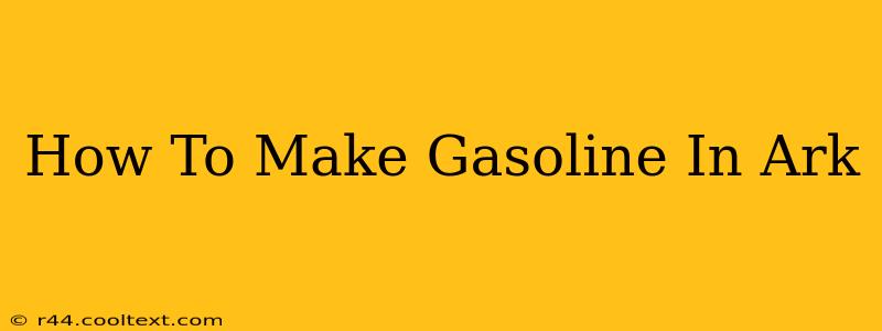 How To Make Gasoline In Ark