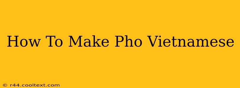 How To Make Pho Vietnamese