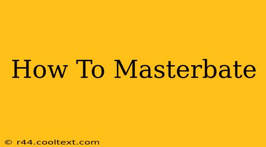 How To Masterbate