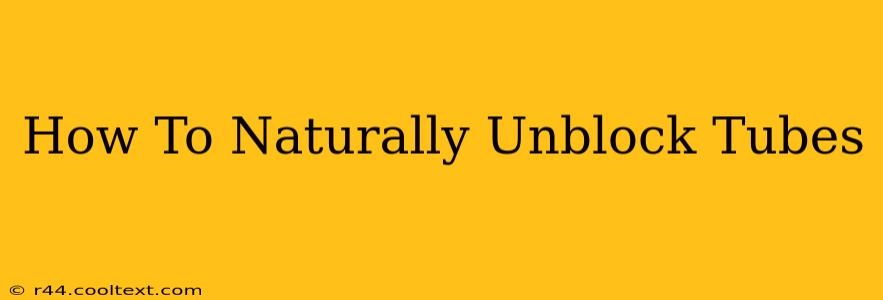 How To Naturally Unblock Tubes