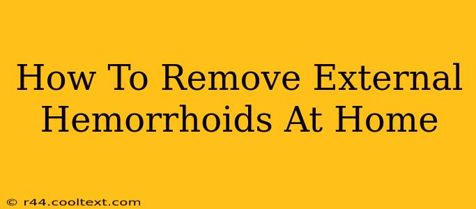 How To Remove External Hemorrhoids At Home