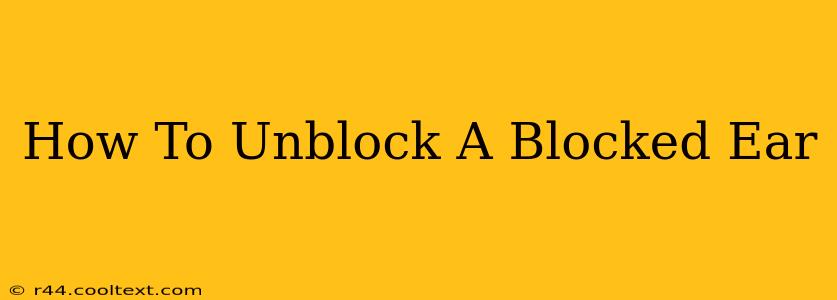 How To Unblock A Blocked Ear