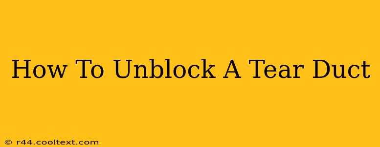 How To Unblock A Tear Duct