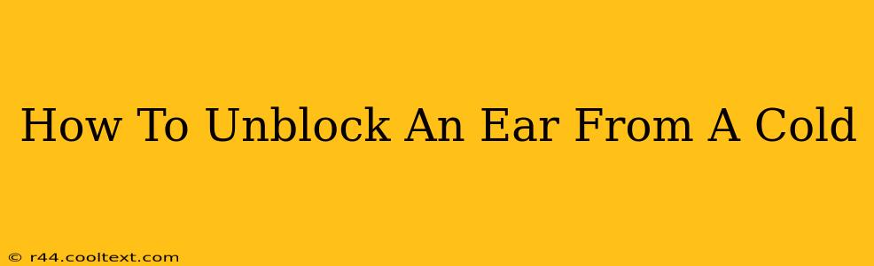 How To Unblock An Ear From A Cold