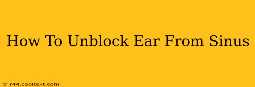 How To Unblock Ear From Sinus