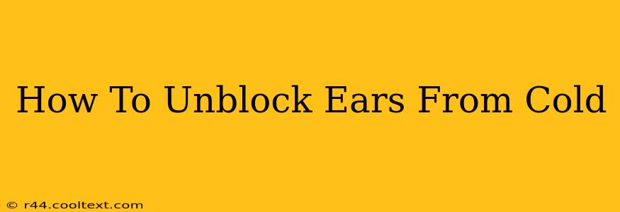 How To Unblock Ears From Cold