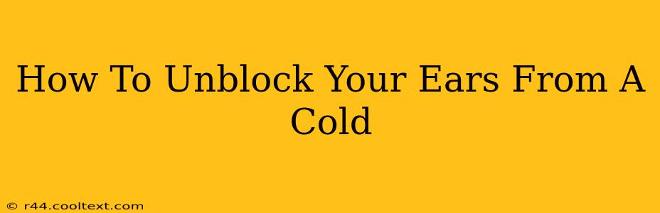 How To Unblock Your Ears From A Cold