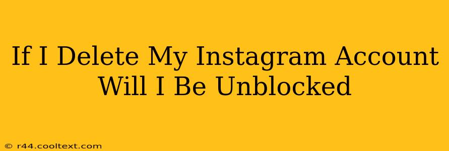 If I Delete My Instagram Account Will I Be Unblocked