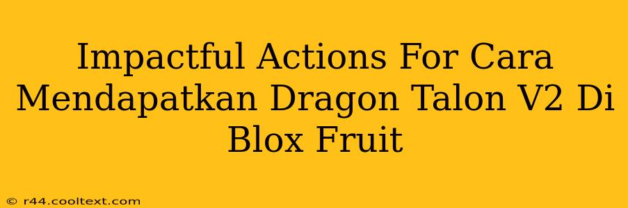 Impactful Actions For Cara Mendapatkan Dragon Talon V2 Di Blox Fruit