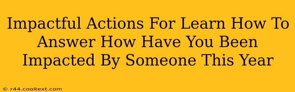 Impactful Actions For Learn How To Answer How Have You Been Impacted By Someone This Year