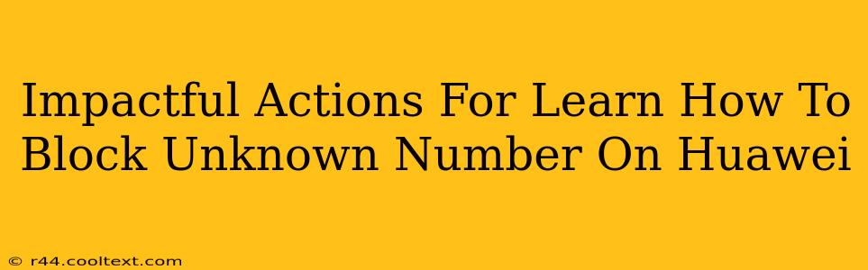Impactful Actions For Learn How To Block Unknown Number On Huawei