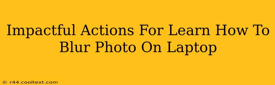 Impactful Actions For Learn How To Blur Photo On Laptop