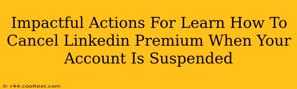 Impactful Actions For Learn How To Cancel Linkedin Premium When Your Account Is Suspended