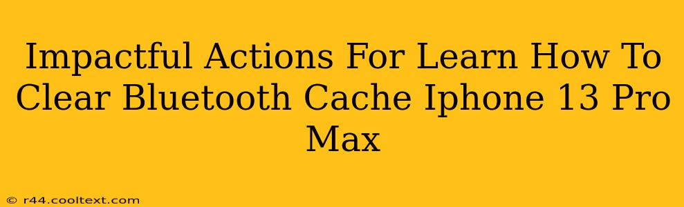 Impactful Actions For Learn How To Clear Bluetooth Cache Iphone 13 Pro Max