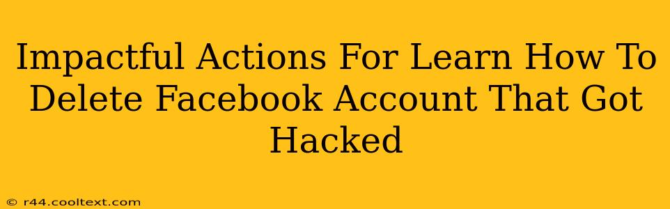 Impactful Actions For Learn How To Delete Facebook Account That Got Hacked