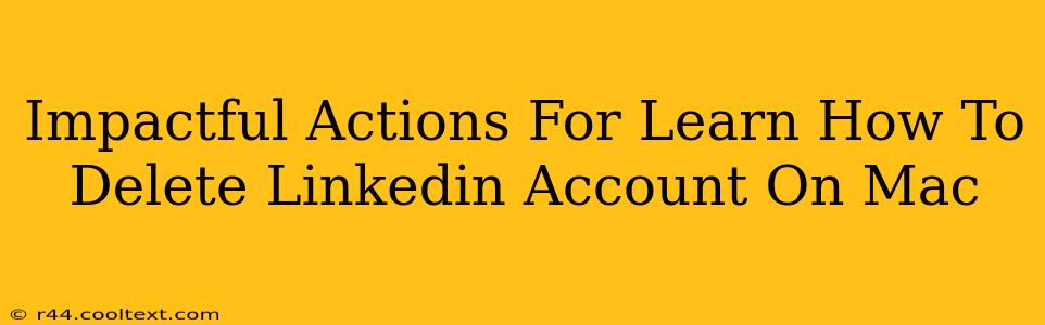 Impactful Actions For Learn How To Delete Linkedin Account On Mac