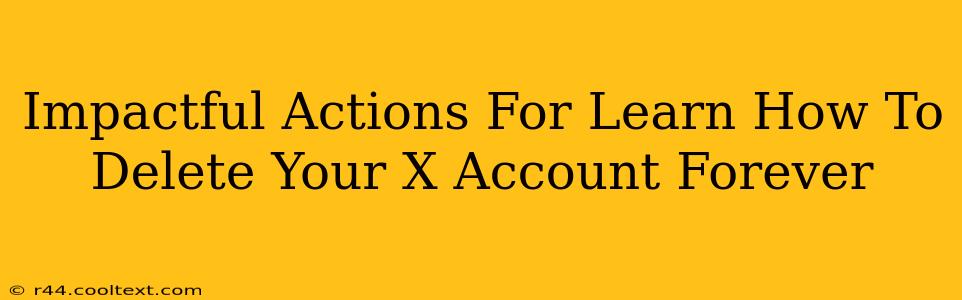 Impactful Actions For Learn How To Delete Your X Account Forever