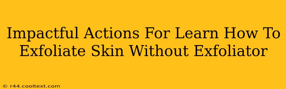 Impactful Actions For Learn How To Exfoliate Skin Without Exfoliator