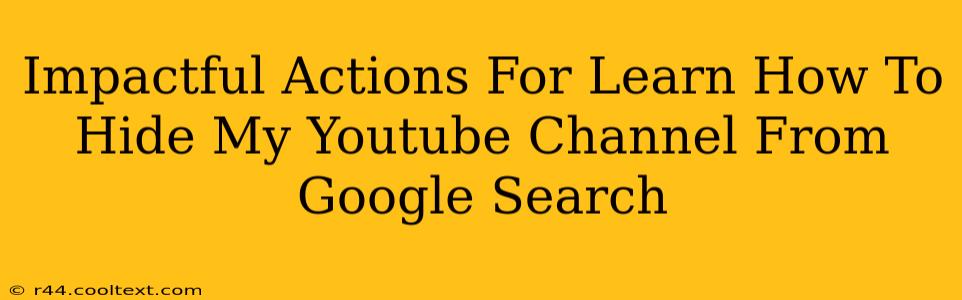 Impactful Actions For Learn How To Hide My Youtube Channel From Google Search