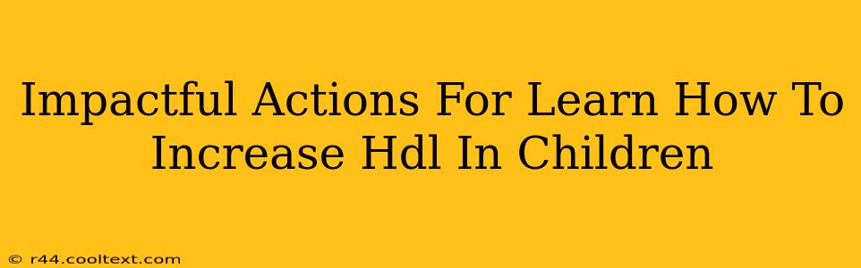 Impactful Actions For Learn How To Increase Hdl In Children