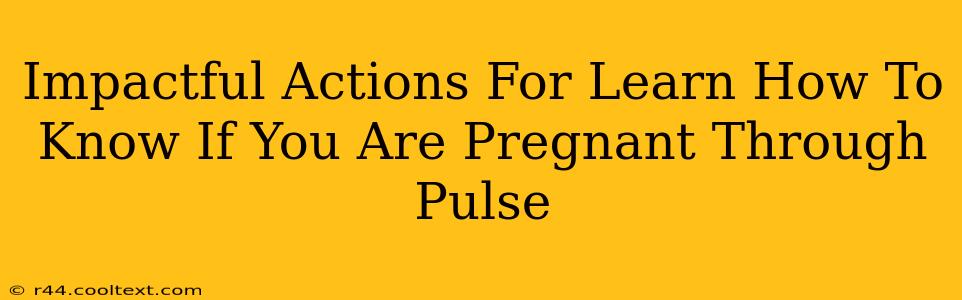 Impactful Actions For Learn How To Know If You Are Pregnant Through Pulse