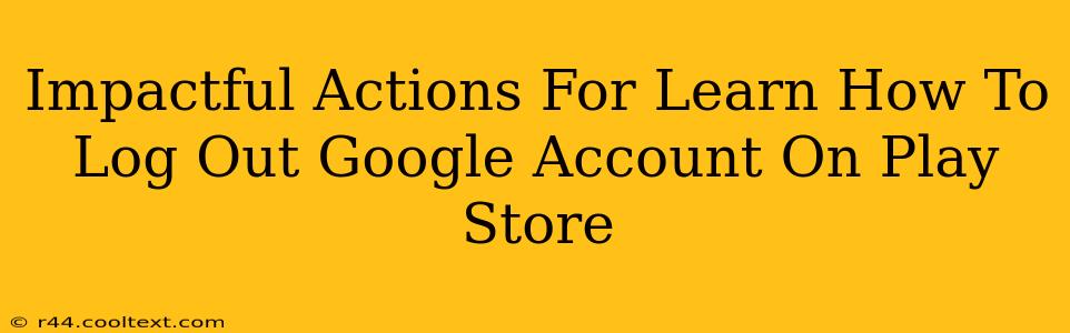 Impactful Actions For Learn How To Log Out Google Account On Play Store