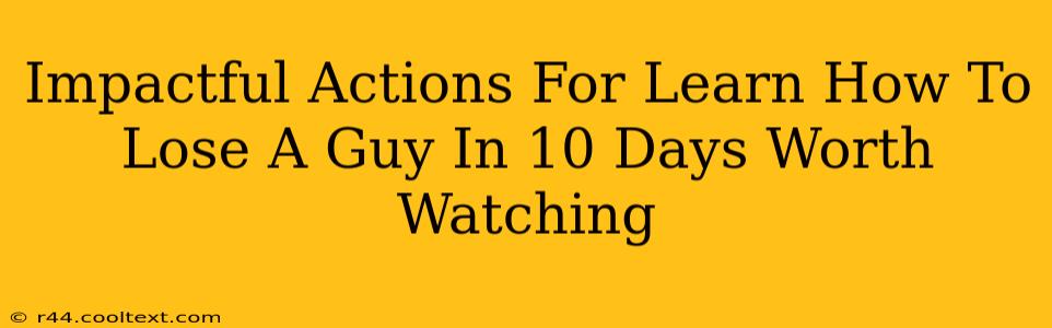 Impactful Actions For Learn How To Lose A Guy In 10 Days Worth Watching