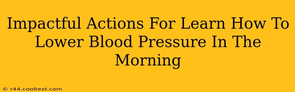 Impactful Actions For Learn How To Lower Blood Pressure In The Morning