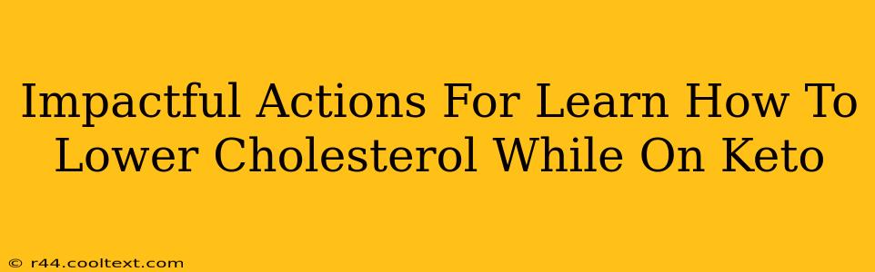 Impactful Actions For Learn How To Lower Cholesterol While On Keto