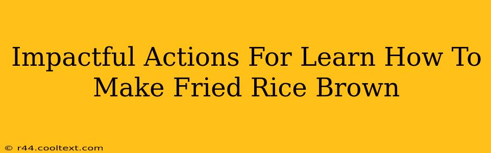 Impactful Actions For Learn How To Make Fried Rice Brown