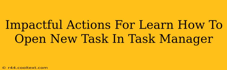 Impactful Actions For Learn How To Open New Task In Task Manager