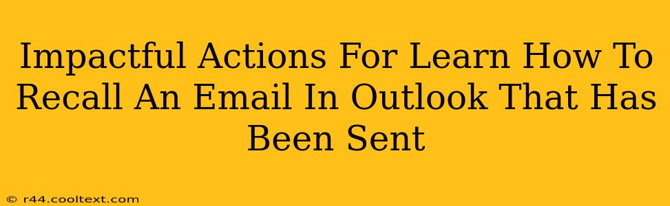 Impactful Actions For Learn How To Recall An Email In Outlook That Has Been Sent