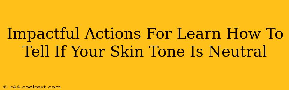 Impactful Actions For Learn How To Tell If Your Skin Tone Is Neutral