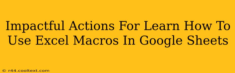 Impactful Actions For Learn How To Use Excel Macros In Google Sheets