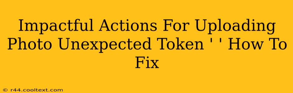 Impactful Actions For Uploading Photo Unexpected Token ' ' How To Fix