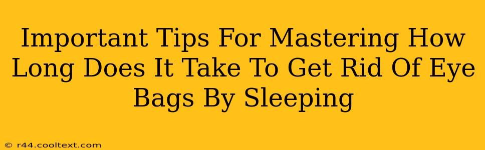 Important Tips For Mastering How Long Does It Take To Get Rid Of Eye Bags By Sleeping