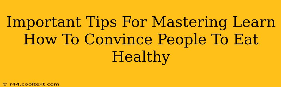 Important Tips For Mastering Learn How To Convince People To Eat Healthy