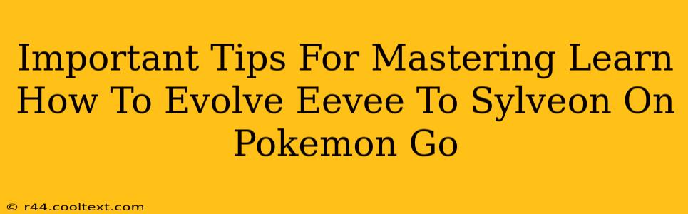 Important Tips For Mastering Learn How To Evolve Eevee To Sylveon On Pokemon Go