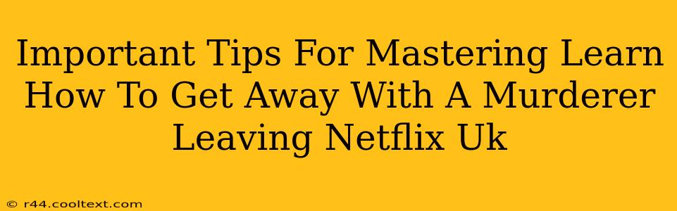 Important Tips For Mastering Learn How To Get Away With A Murderer Leaving Netflix Uk