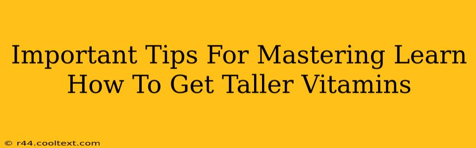 Important Tips For Mastering Learn How To Get Taller Vitamins