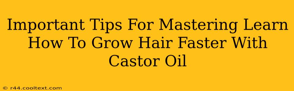 Important Tips For Mastering Learn How To Grow Hair Faster With Castor Oil