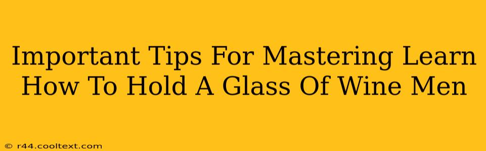 Important Tips For Mastering Learn How To Hold A Glass Of Wine Men