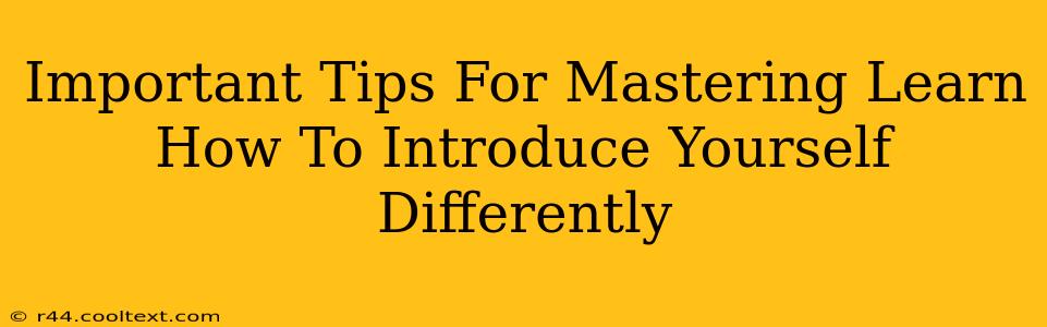 Important Tips For Mastering Learn How To Introduce Yourself Differently