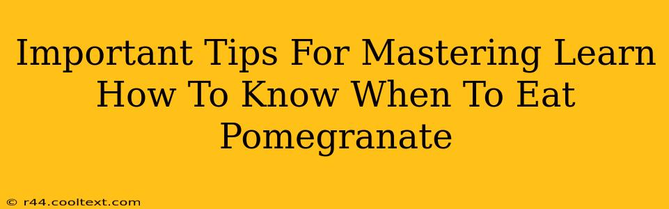 Important Tips For Mastering Learn How To Know When To Eat Pomegranate