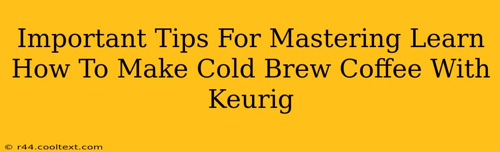 Important Tips For Mastering Learn How To Make Cold Brew Coffee With Keurig