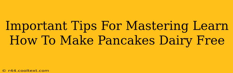 Important Tips For Mastering Learn How To Make Pancakes Dairy Free