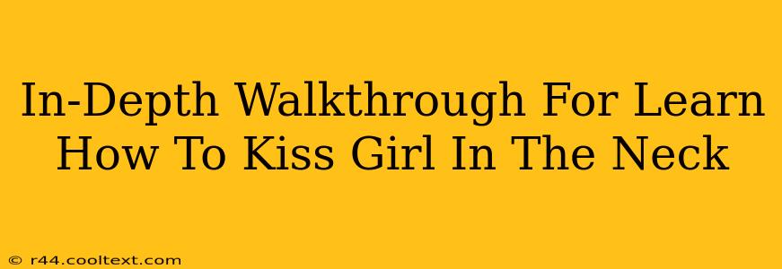 In-Depth Walkthrough For Learn How To Kiss Girl In The Neck