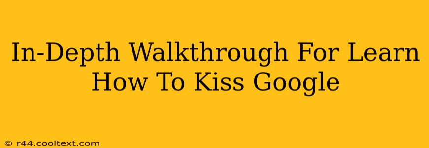 In-Depth Walkthrough For Learn How To Kiss Google