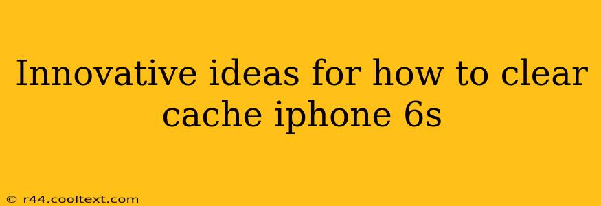 Innovative ideas for how to clear cache iphone 6s