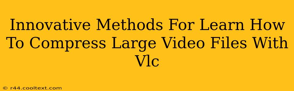 Innovative Methods For Learn How To Compress Large Video Files With Vlc